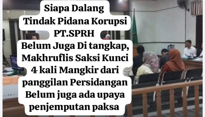 Dugaan Korupsi PT SPRH: Rahmad dan Zulkifli Sudah Tertangkap,namun Makhruflis Sebagai Saksi Kunci Sudah Empat Kali Mangkir Belum Juga di Jemput Secara Paksa